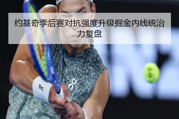 约基奇季后赛对抗强度升级掘金内线统治力复盘