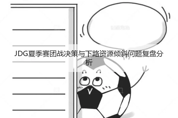 JDG夏季赛团战决策与下路资源倾斜问题复盘分析