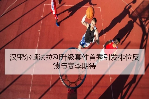 汉密尔顿法拉利升级套件首秀引发排位反馈与赛季期待